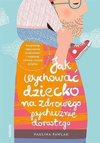 Jak wychować dziecko na zdrowego psychicznie dorosłego.
