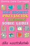 JAK ZDOBYĆ PRZYJACIÓŁ I ZJEDNAĆ SOBIE LUDZI PORADNIK DLA NASTOLATEK