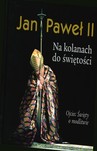 JAN PAWEŁ II NA KOLANACH DO ŚWIĘTOŚCI TW