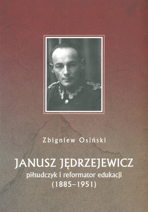 Janusz Jędrzejewicz. Piłsudczyk i reformator edukacji (1885-1951)