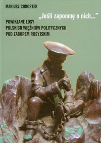 Jeśli zapomnę o nich Powikłane losy polskich więźniów politycznych pod zaborem rosyjskim