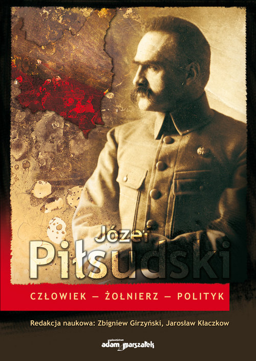 Józef Piłsudski Człowiek-Żołnierz-Polityk