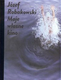 Józef Robakowski  Moje własne kino