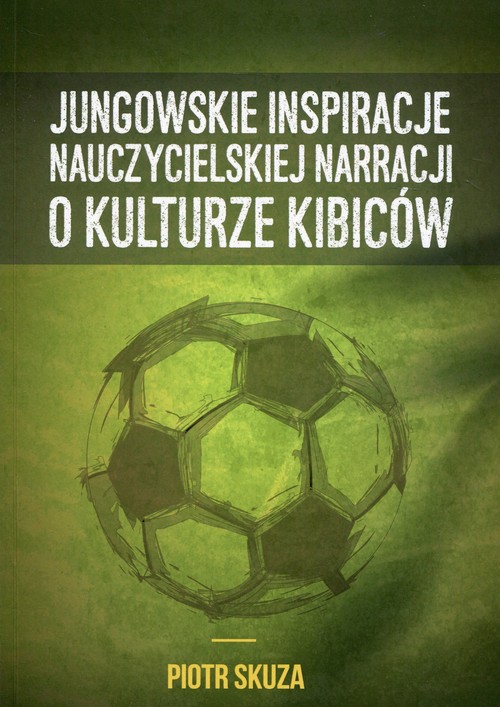 Jungowskie inspiracje nauczycielskiej narracji o kulturze kibiców