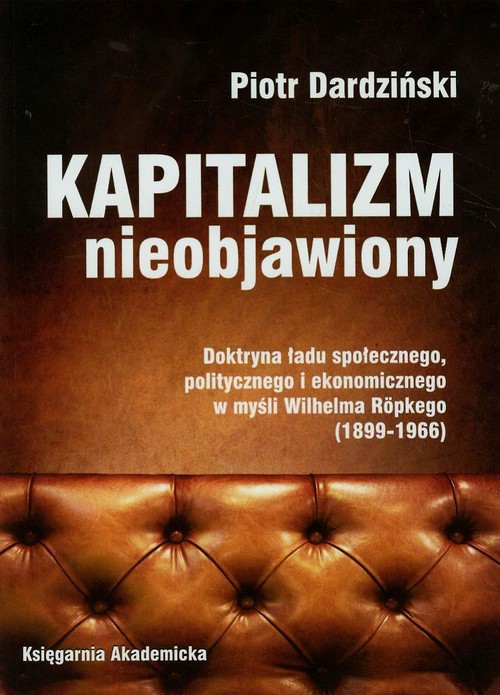 Kapitalizm nieobjawiony. Doktryna ładu społecznego, politycznego i ekonomicznego w myśli Wilhelma Ropkego 1899-1966