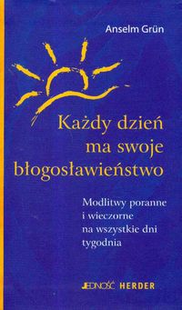 Każdy dzień ma swoje błogosławieństwo. Modlitwy poranne i wieczorne na wszystkie dni tygodnia