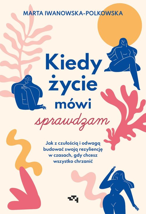 Kiedy życie mówi sprawdzam Jak z czułością i odwagą budować swoją rezyliencję w czasach, gdy chcesz