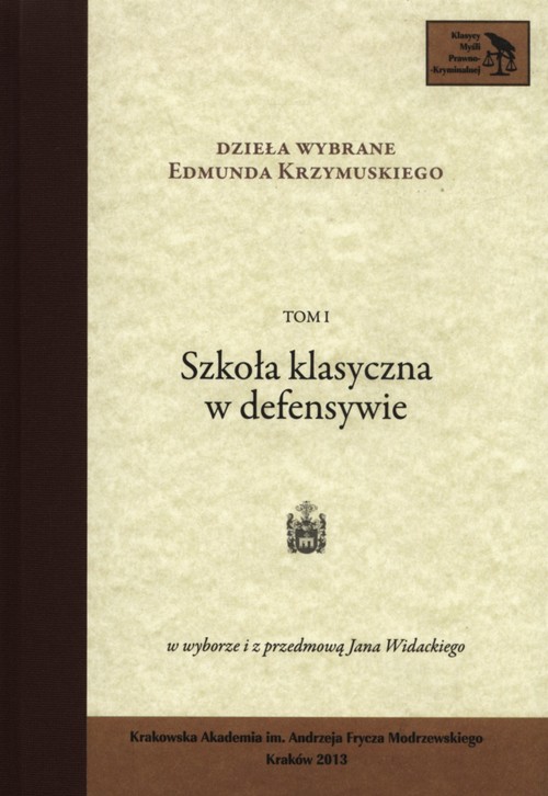 Klasyka Myśli Prawno-Kryminalnej. Dzieła wybrane Edmunda Krzymuskiego. Tom 1. Szkoła klasyczna w defensywie