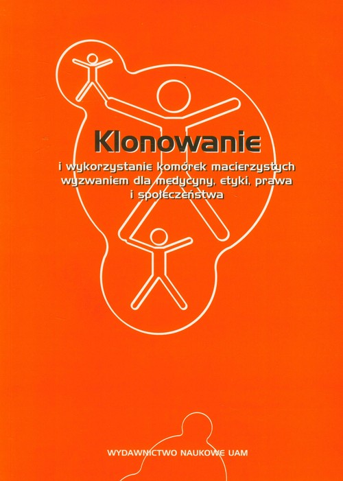 Klonowanie i wykorzystanie komórek macierzystych wyzwaniem dla medycyny, etyki, prawa i społeczeństw