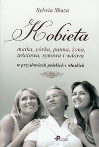 Kobieta matka, córka, panna, żona, teściowa, synowa i wdowa w przysłowiach polskich i włoskich