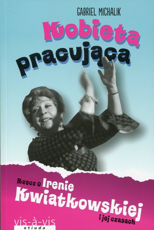 Kobieta pracująca Rzecz o Irenie Kwiatkowskiej i jej czasach