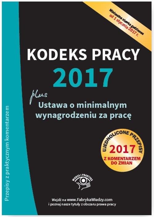 Kodeks pracy 2017 Ustawa o minimalnym wynagrodzeniu za pracę Ujednolicone przepisy z komentarzem