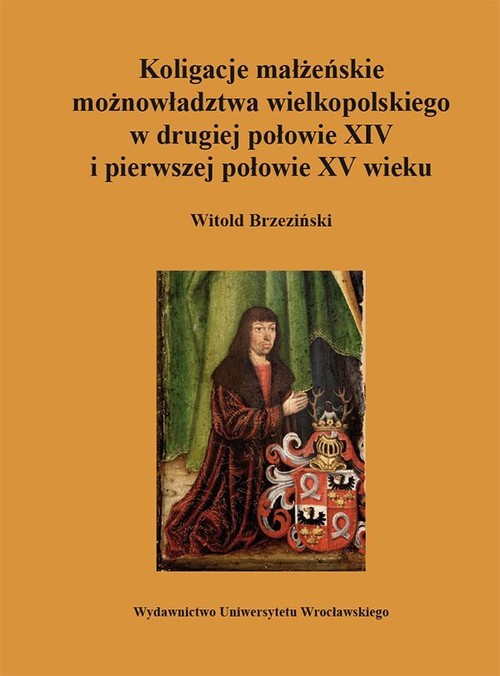 Koligacje małżeńskie możnowładztwa wielkopolskiego w drugiej połowie XIV i pierwszej połowie XV wiek