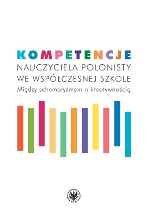 Kompetencje nauczyciela polonisty we współczesnej szkole. Między schematyzmem a kreatywnością