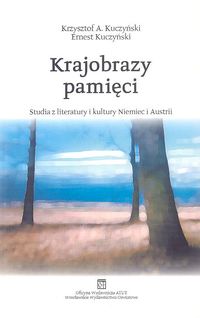 Krajobrazy pamięci. Studia z literatury i kultury Niemiec i Austrii