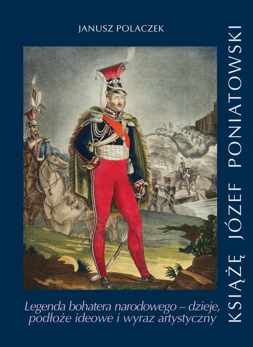 Książe Józef Poniatowski Legenda bohatera narodowego