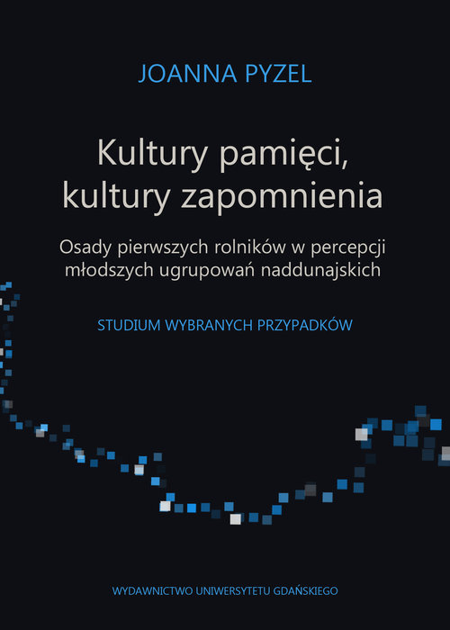 Kultury pamięci, kultury zapomnienia. Osady pierwszych rolników w percepcji młodszych ugrupowań