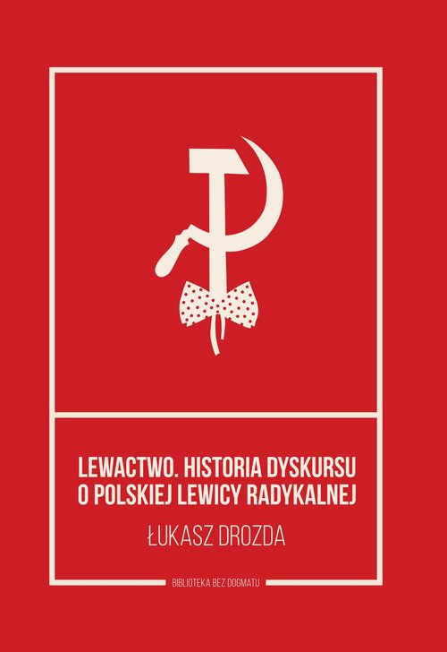 Lewactwo. Historia dyskursu o polskiej lewicy radykalnej