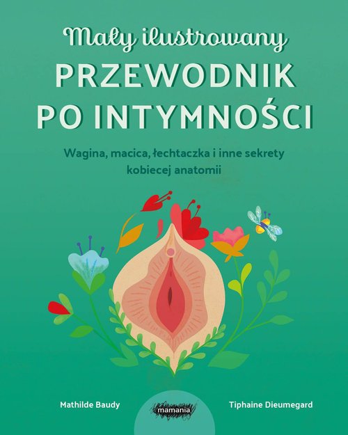 Mały ilustrowany przewodnik po intymności Wagina, macica, łechtaczka i inne sekrety kobiecej anatomi