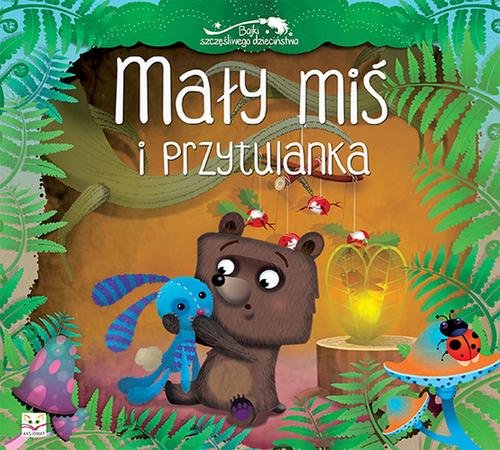 Mały miś i przytulanka Bajki szczęśliwego dzieciństwa