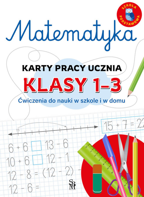 Matematyka. Karty pracy ucznia, klasy 1-3. Ćwiczenia do nauki w szkole i domu