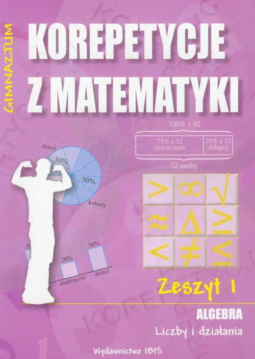 Matematyka. Korepetycje z matematyki. Algebra. Liczby i działania. Klasa 1-3. Zeszyt ćwiczeń. Część 1 - gimnazjum