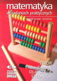Matematyka w zadaniach praktycznych Zbiór zadań dla szkół średnich