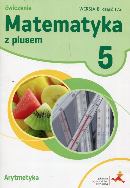 Matematyka z plusem 5 Ćwiczenia Wersja B Część 1/2 Arytmetyka