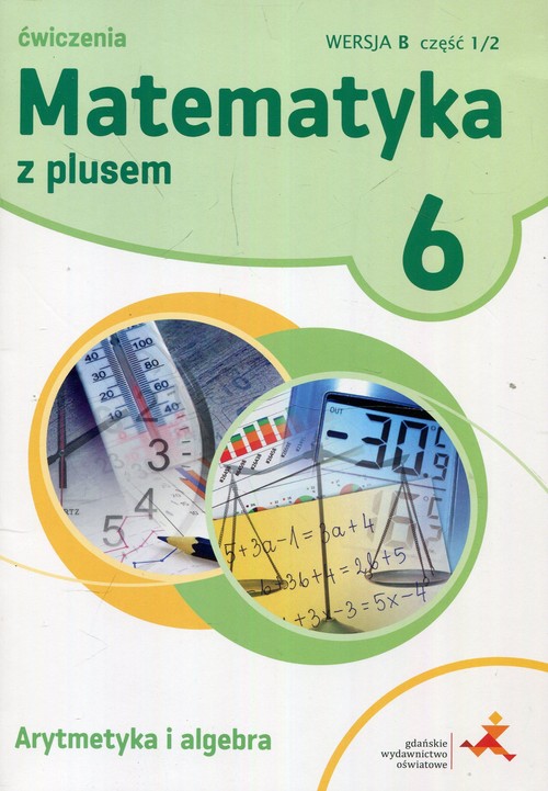 Matematyka z plusem 6 Ćwiczenia Arytmetyka i algebra Wersja B Część 1/2