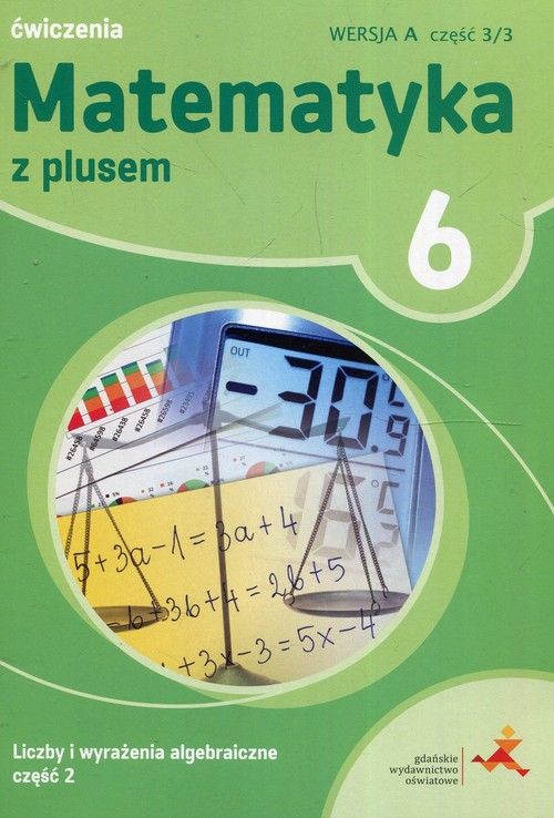 Matematyka z plusem 6 Liczby i wyrażenia algebraiczne Część 2 Wersja A Część 3/3