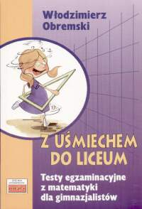 Matematyka. Z uśmiechem do liceum. Testy egzaminacyjne z matematyki dla gimnazjalistów. Klasa 3. Materiały pomocnicze - gimnazjum