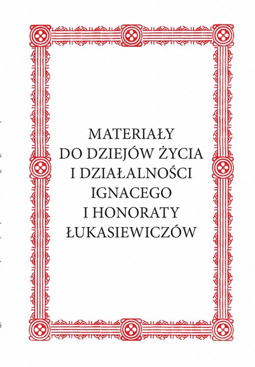 Materiały do dziejów życia i działalności Ignacego i Honoraty Łukasiewiczów