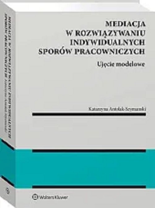 Mediacja w rozwiązywaniu indywidualnych sporów pracowniczych Ujęcie modelowe