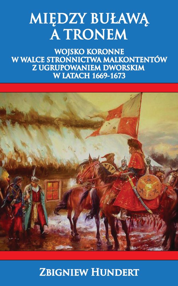 Między Buławą a tronem. Wojsko koronne w walce stronnictwa malkontentów z ugrupowaniem dworskim 1669
