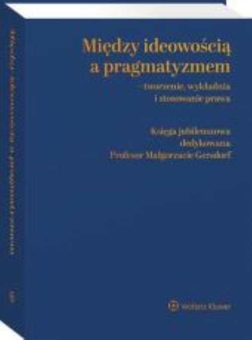 Między ideowością a pragmatyzmem - tworzenie wykładnia i stosowanie prawa