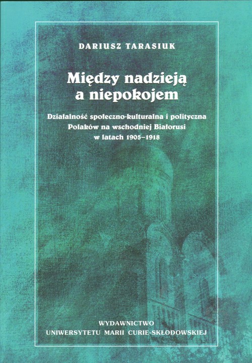 Między nadzieją a niepokojem. Działalność społeczno-kulturalna i polityczna polaków na wschodniej białorusi w latach 1905-1918