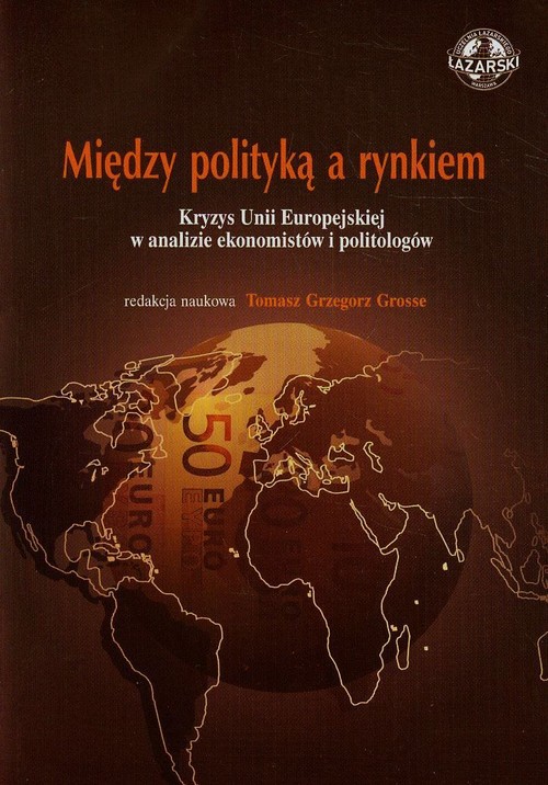 Między polityką a rynkiem. Kryzys Unii Europejskiej w analizie ekonomistów i politologów