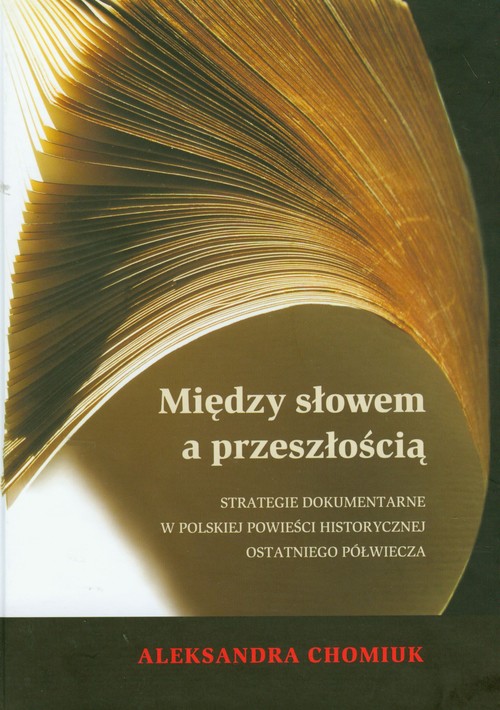 Między słowem a przeszłością. Strategie dokumentarne w polskiej powieści historycznej ostatniego półwiecza