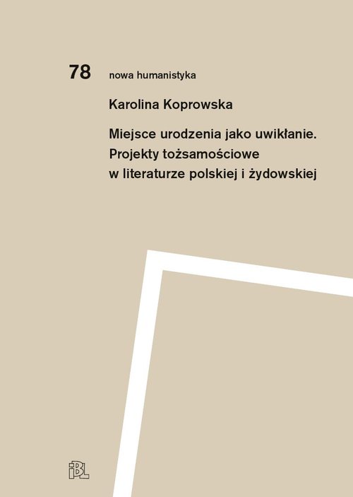 Miejsce urodzenia jako uwikłanie. Projekty tożsamościowe w literaturze polskiej i żydowskiej