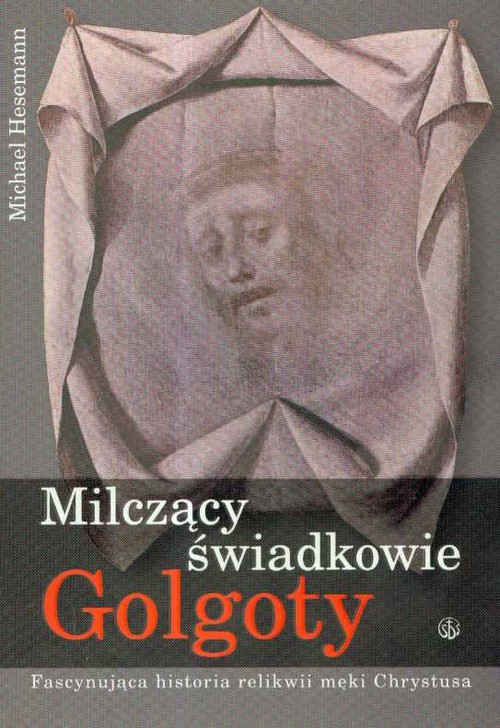 Milczący świadkowie Golgoty. Fascynująca historia relikwii męki Chrystusa