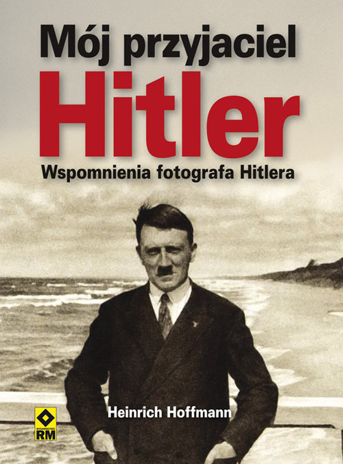 Mój przyjaciel Hitler. Wspomnienia fotografa Hitlera