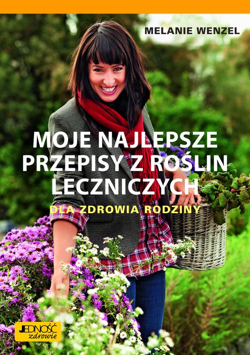 Moje najlepsze przepisy z roślin leczniczych Dla zdrowia rodziny