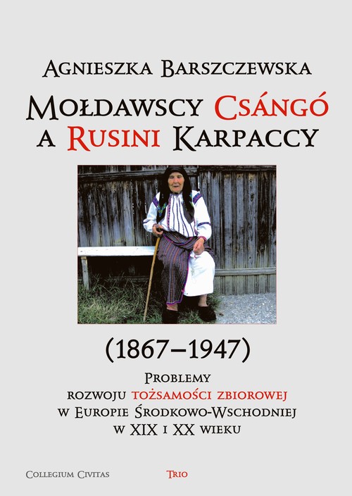 Mołdawscy Csango a Rusini Karpaccy (1867-1947). Problemy rozwoju tożsamości zbiorowej w Europie Środkowo-Wschodniej w XIX-XX wieku