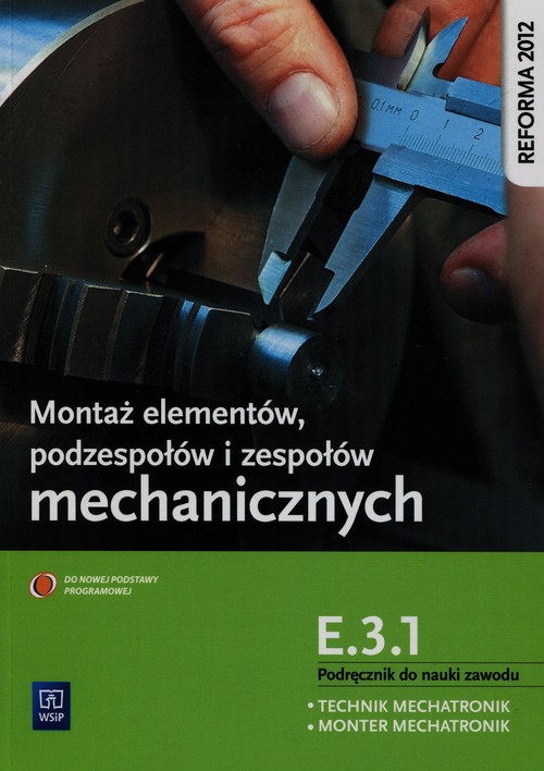 Montaż elementów podzespołów i zespołów mechanicznych E.3.1. Podręcznik do nauki zawodu technik mech