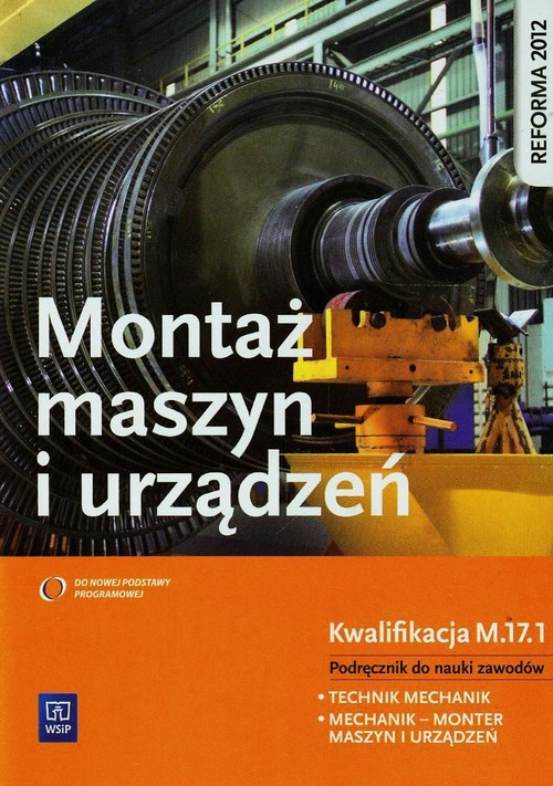 Montaż maszyn i urządzeń. Technik mechanik. Mechanik - monter maszyn i urządzeń. Kwalifikacja M.17.1. Nauczanie zawodowe - szkoła ponadgimnazjalna