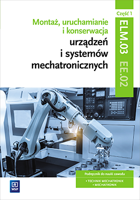 Montaż, uruchamianie i konserwacja urządzeń i systemów mechatronicznych. ELM.03. Technik mechatronik