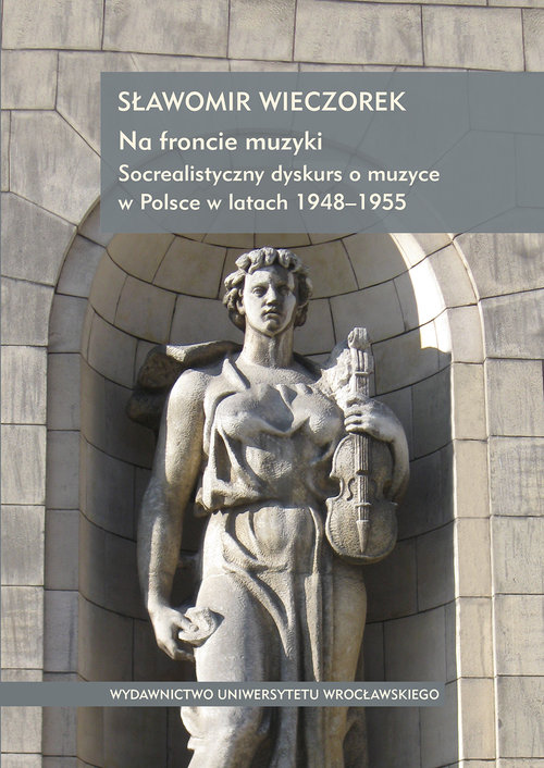 Na froncie muzyki. Socrealistyczny dyskurs o muzyce w Polsce w latach 1948-1955