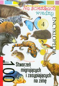 Na ścieżkach wiedzy 100 stworzeń migrujących i zasypiających na zimę encyklopedia 4