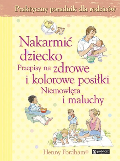 Nakarmić dziecko. Przepisy na zdrowe i kolorowe posiłki. Niemowlęta i maluchy