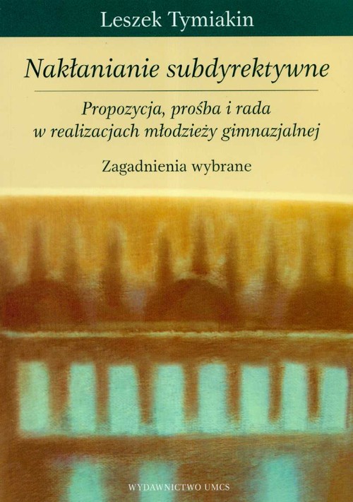 Nakłanianie subdyrektywne. Propozycja, prośba i rada w realizacjach młodzieży gimnazjalnej. Zagadnienia wybrane